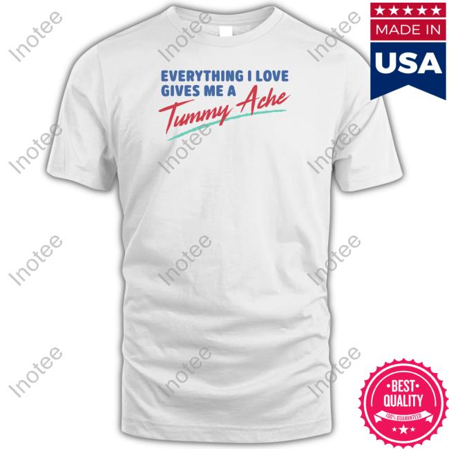 Shitheadsteve Merch Everything I Love Gives Me A Tummy Ache Shirt Hoodie Sweatshirt