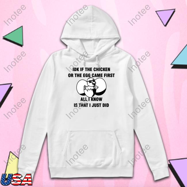 Luccainternational Store Idk If The Chicken Or The Egg Came First All I Know Is That I Just Did Shirt