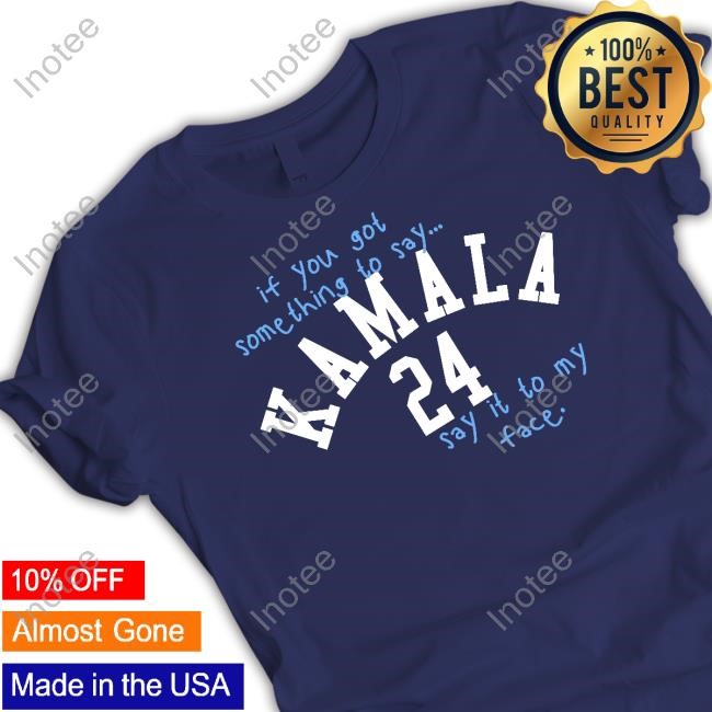 If You Got Something To Say Kamala 24 Say It To My Face Hoodie Sweatshirt