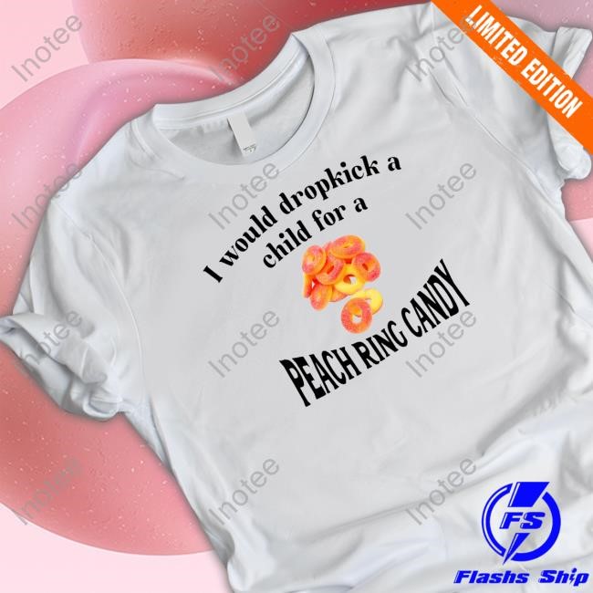 I Would Dropkick A Child For A Peach Ring Candy Shirt Hoodie Sweatshirt