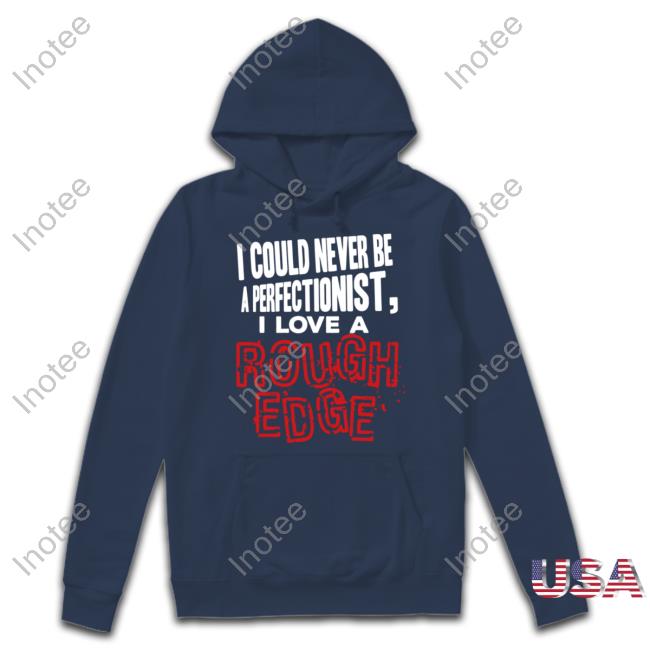 I Could Never Be A Perfectionist I Love A Rough Edge Sweatshirt