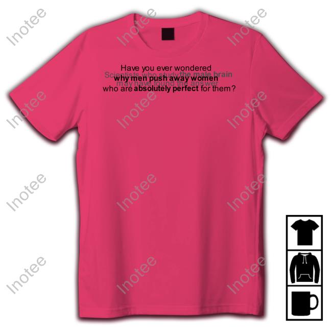 Stomachofyourdeadsoulmate Have You Ever Wondered Scientists Who Study The Male Brain Unisex T Shirt