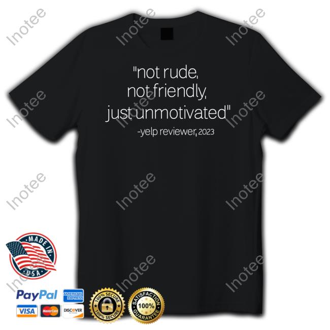Not Rude Not Friendly Just Unmotivated Yelp Reviewer 2023 T Shirt