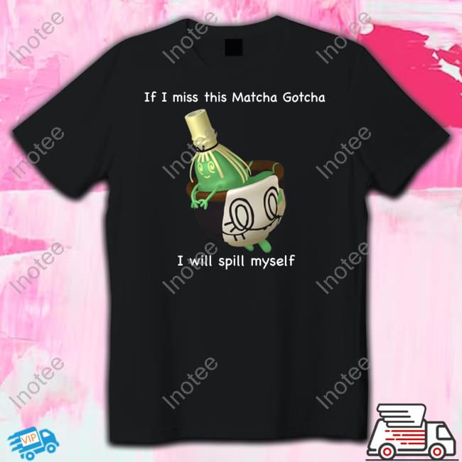 Braverius If I Miss This Matcha Gotcha I Will Spill Myself Long Sleeve T Shirt