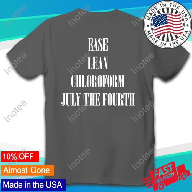 Ease Lean Chloroform July The Fourth New Shirt Ease Lean Chloroform July The Fourth Tee Shirt