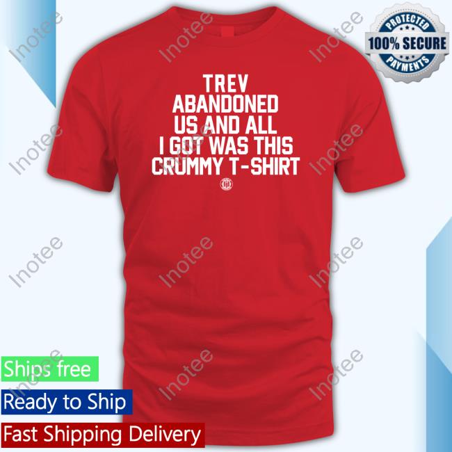 Official Trev Abandonment Us And All I Got Was This Crummy T-Shirt Shirts