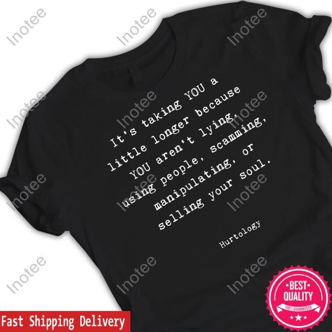 It's Talking You A Little Longer Because You're Lying, Using People, Scamming T Shirt