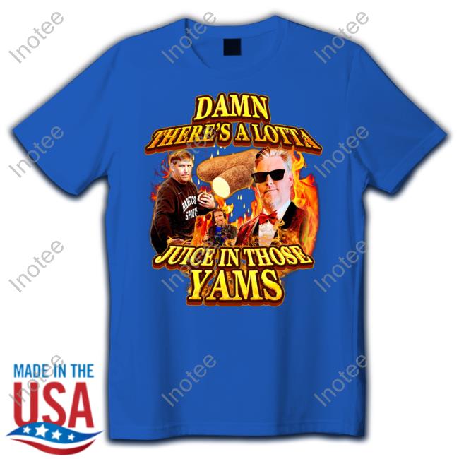 Damn There's A Lotta Juice In Those Yams T Shirt