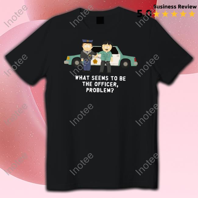 Official What Seems To Be The Officer Problem Shirts