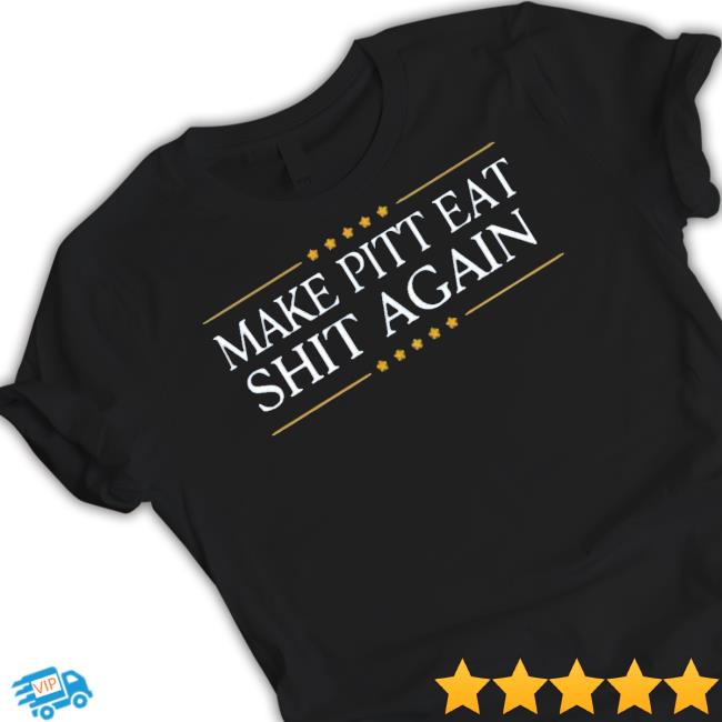 Official Make Pitt Eat Shit Again Tee Make Pitt Eat Shit Again Hoodie