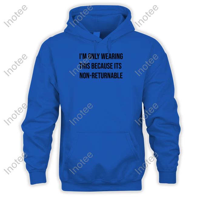 Official I'm Only Wearing This Because It's Non-Returnable Tee Lucca International Merch