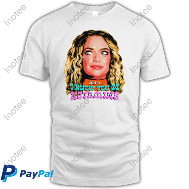 Babe I Know You Do Ketamine Tee Shirt
