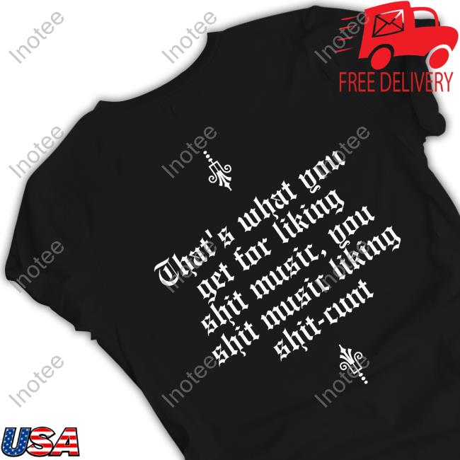 Jonwurster That's What You Get For Liking Shit Music You Shit Music Liking Shit Cunt Long Sleeve Tee Shirt
