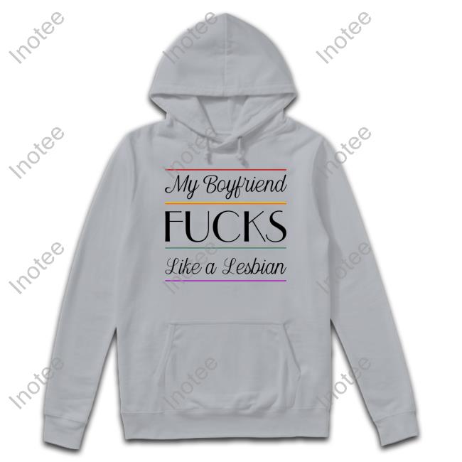 My Boyfriend Fucks Like A Lesbian Shirt